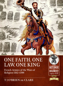 Faith, One Law, One King: French Armies of the Wars of Religion 1562-1598 (From Retinue to Regiment 1453-1618 10)