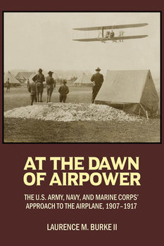 At the Dawn of Airpower: The U.S. Army, Navy, and Marine Corps’ Approach to the Military Airplane, 1907-1917