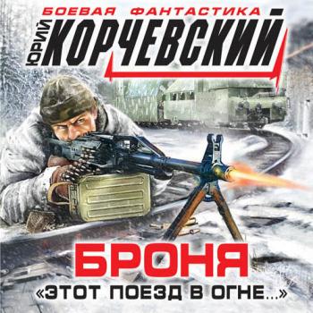 постер к Корчевский Юрий - Броня. «Этот поезд в огне…» (Аудиокнига)