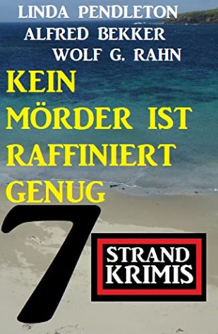 Cover: Alfred Bekker & Linda Pendleton & Wolf G. Rahn  -  Kein Mörder ist raffiniert genug: 7 Strand Krimis