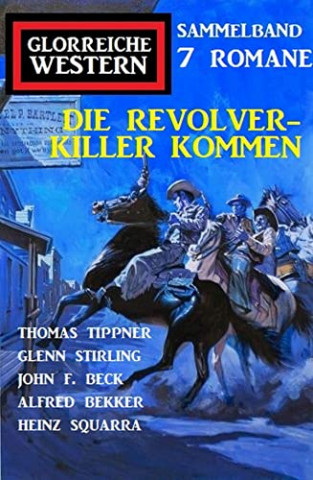 Cover: Alfred Bekker & Thomas Tippner  -  Die Revolverkiller kommen: Glorreiche Western Sammelband 7