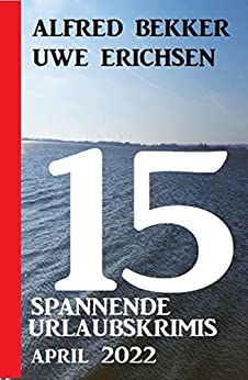 Cover: Alfred Bekker & Uwe Erichsen  -  15 spannende Urlaubskrimis April 2022