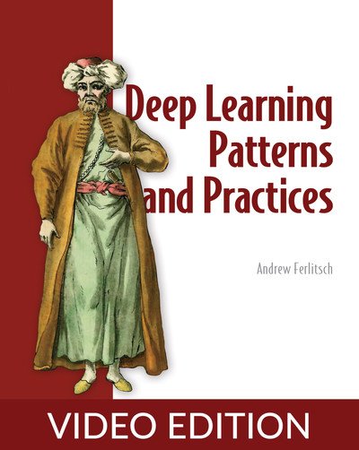 Andrew Ferlitsch - Deep Learning Patterns and Practices Video Edition