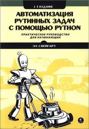 Автоматизация рутинных задач с помощью Python: практическое руководство для начинающих (2021)