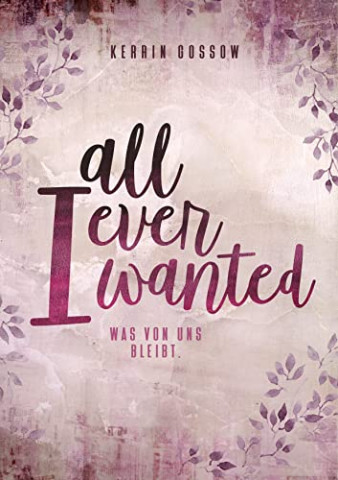 Cover: Gossow, Kerrin  -  All I ever wanted : Was von uns bleibt