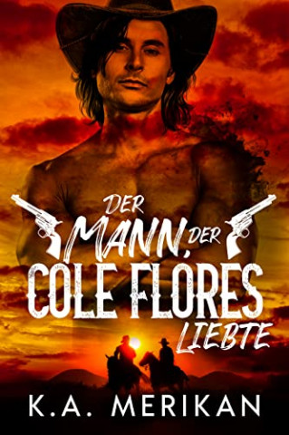 Cover: K.A. Merikan  -  Der Mann, der Cole Flores liebte (Heb zwei Gräber aus 1)