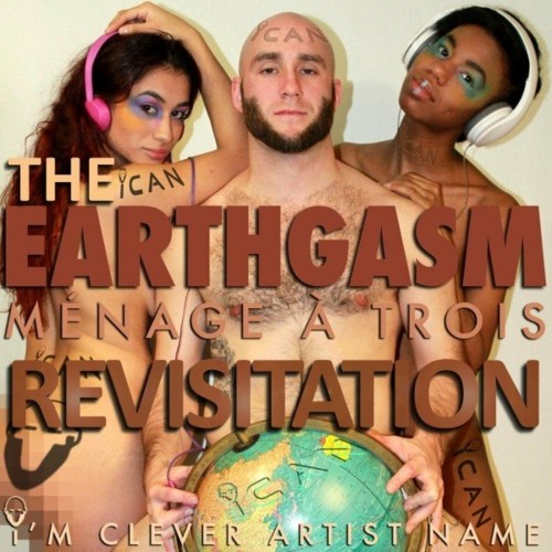 I''m Clever Artist Name - Earthgasm, the Ménage À Trois Revisitation (2022)