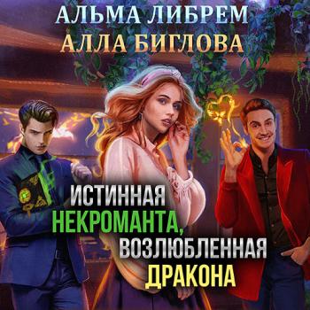 постер к Либрем Альма, Биглова Алла - Истинная некроманта, возлюбленная дракона (Аудиокнига)