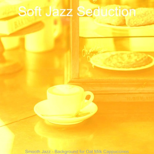 Soft Jazz Seduction - Smooth Jazz - Background for Oat Milk Cappuccinos - 2021