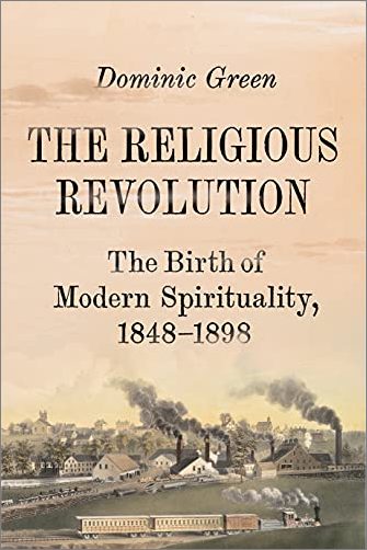 The Religious Revolution: The Birth of Modern Spirituality, 1848 1898