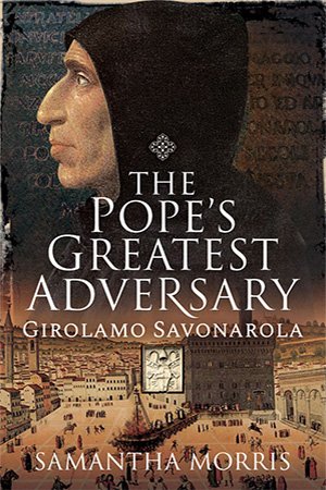 The Pope's Greatest Adversary: Girolamo Savonarola