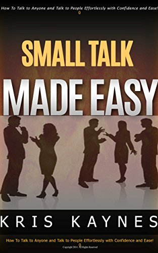 Small Talk Made EASY!: How to Talk To Anyone Effortlessly and Talk with Confidence and Ease!