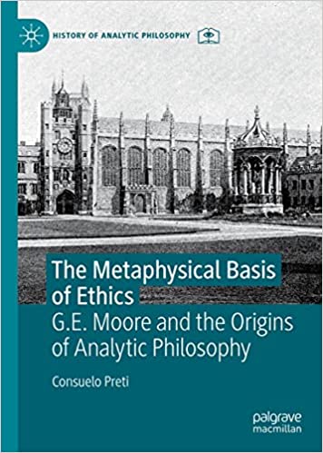 The Metaphysical Basis of Ethics: G.E. Moore and the Origins of Analytic Philosophy (History of Analytic Philosophy)