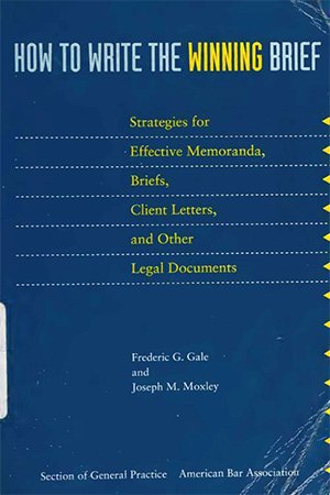 How to Write the Winning Brief: Strategies for Effective Memoranda, Brief, Client Letters, and Other Legal Documents
