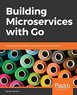 Building Microservices with Go: Develop seamless, efficient, and robust microservices with Go