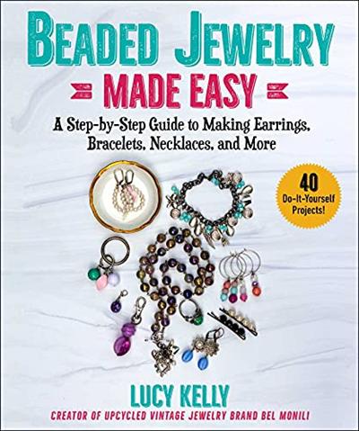 Beaded Jewelry Made Easy: A Step by Step Guide to Making Earrings, Bracelets, Necklaces, and More