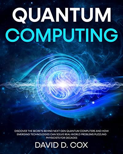 Quantum Computing: Discover The Secrets Behind Next Gen Quantum Computers And How Emerging Technologies