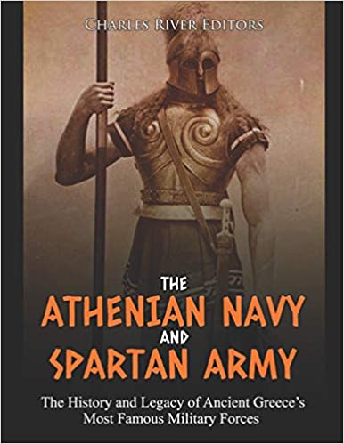 The Athenian Navy and Spartan Army: The History and Legacy of Ancient Greece's Most Famous Military Forces