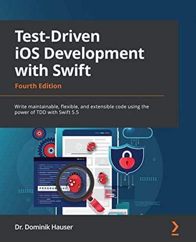 Test Driven iOS Development with Swift: Write maintainable, flexible and extensible code using the power of TDD, 4th Edition
