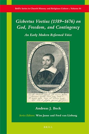 Gisbertus Voetius (1589 1676) on God, Freedom, and Contingency: An Early Modern Reformed Voice