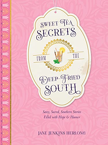 Sweet Tea Secrets from the Deep Fried South: Sassy, Sacred, Southern Stories Filled with Hope and Humor