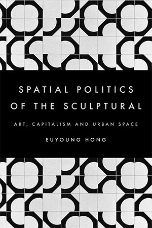 The Spatial Politics of the Sculptural: Art, Capitalism and the Urban Space