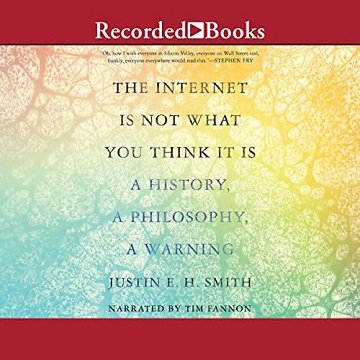 The Internet Is Not What You Think It Is: A History, a Philosophy, a Warning [Audiobook]