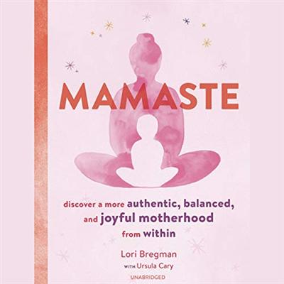 Mamaste: Discover a More Authentic, Balanced, and Joyful Motherhood from Within [Audiobook]