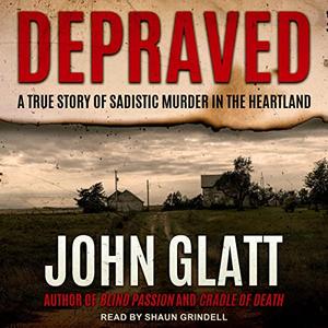 Depraved: A True Story of Sadistic Muder in the Heartland [Audiobook]