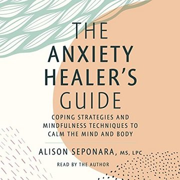 The Anxiety Healer's Guide: Coping Strategies and Mindfulness Techniques to Calm the Mind and Body [Audiobook]