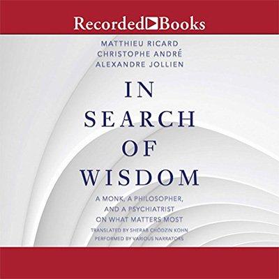 In Search of Wisdom: A Monk, a Philosopher and a Psychiatrist on What Matters Most (Audiobook)