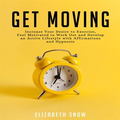Get Moving: Increase Your Desire to Exercise, Feel Motivated to Work Out and Develop an Active Lifestyle with Affirmations