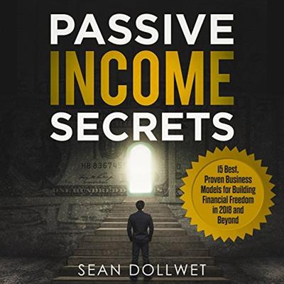 Passive Income Secrets: 15 Best, Proven Business Models for Building Financial Freedom in 2018 and Beyond [Audiobook]