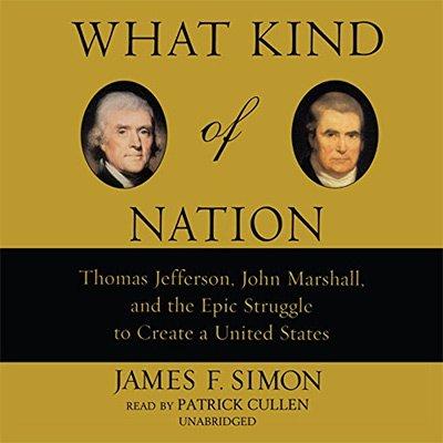 What Kind of Nation: Thomas Jefferson, John Marshall, and the Epic Struggle to Create a United States (Audiobook)