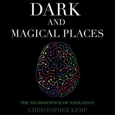 Dark and Magical Places: The Neuroscience of Navigation (Audiobook)