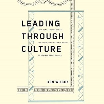 Leading Through Culture: How Real Leaders Create Cultures That Motivate People to Achieve Great Things [Audiobook]