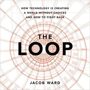 The Loop: How Technology Is Creating a World Without Choices and How to Fight Back [Audiobook]
