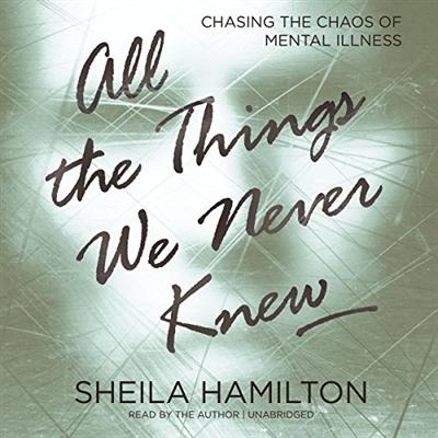 All the Things We Never Knew: Chasing the Chaos of Mental Illness [Audiobook]