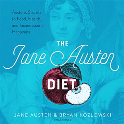 The Jane Austen Diet: Austen's Secrets to Food, Health, and Incandescent Happiness [Audiobook]