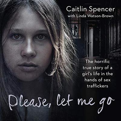Please, Let Me Go: The Horrific True Story of a Girl's Life in the Hands of Sex Traffickers [Audiobook]