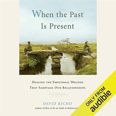 When the Past Is Present: Healing the Emotional Wounds That Sabotage our Relationships [Audiobook]
