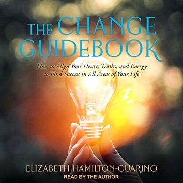 The Change Guidebook: How to Align Your Heart, Truths, and Energy to Find Success in All Areas of Your Life [Audiobook]