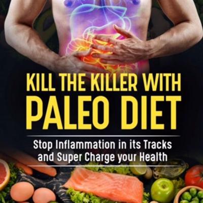 Kill the Killer with the Paleo Diet: Stop Inflammation in It's Tracks and Supercharge Your Health [Audiobook]