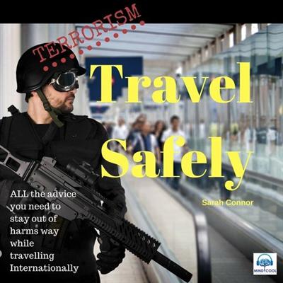 Terrorism: Travel Safely: ALL the advice you need to stay out of harms way while traveling internationally [Audiobook]
