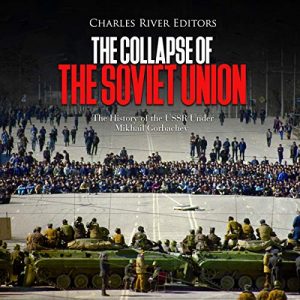The Collapse of the Soviet Union: The History of the USSR Under Mikhail Gorbachev [Audiobook]