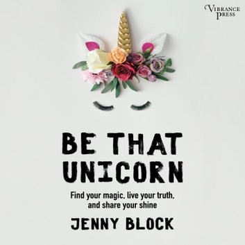 Be That Unicorn: Find Your Magic, Live Your Truth, and Share Your Shine [Audiobook]
