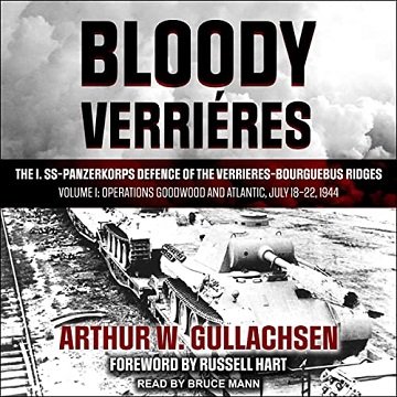 Bloody Verrieres: The I. SS Panzerkorps Defence of the Verrieres Bourguebus Ridges: Volume I: Operations Goodwood [Audiobook]