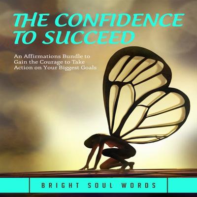 The Confidence to Succeed: An Affirmations Bundle to Gain the Courage to Take Action on Your Biggest Goals [Audiobook]