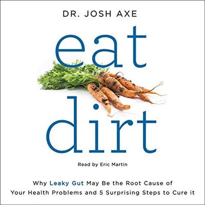Eat Dirt: Why Leaky Gut May Be the Root Cause of Your Health Problems and 5 Surprising Steps to Cure It [Audiobook]