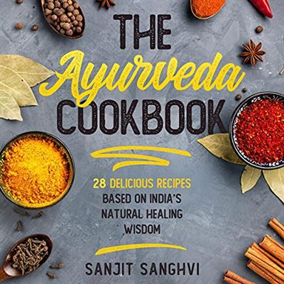 The Ayurveda Cookbook: 28 Delicious Recipes Based on India's Natural Healing Wisdom [Audiobook]